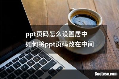 ppt页码怎么居中,ppt页码怎么居中设置