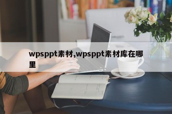 wpsppt素材,wpsppt素材库在哪里