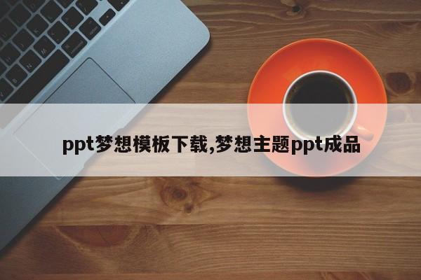 ppt梦想模板下载,梦想主题ppt成品