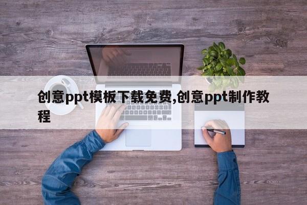 创意ppt模板下载免费,创意ppt制作教程