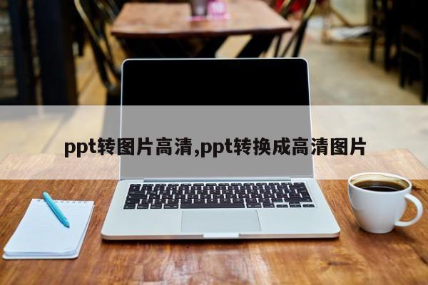 ppt转图片高清,ppt转换成高清图片