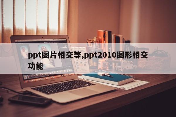 ppt图片相交等,ppt2010图形相交功能