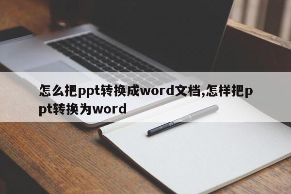 怎么把ppt转换成word文档,怎样把ppt转换为word