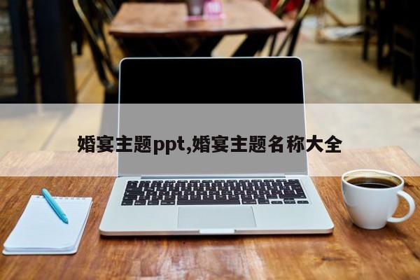 婚宴主题ppt,婚宴主题名称大全