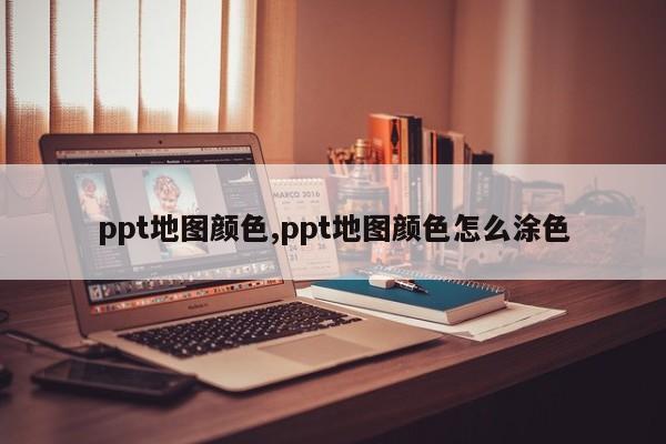 ppt地图颜色,ppt地图颜色怎么涂色