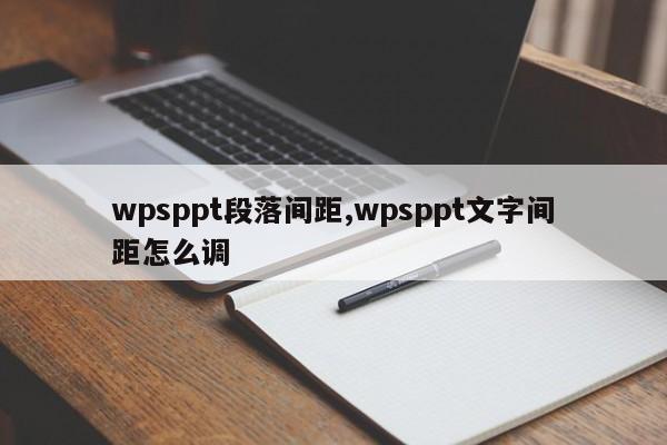 wpsppt段落间距,wpsppt文字间距怎么调