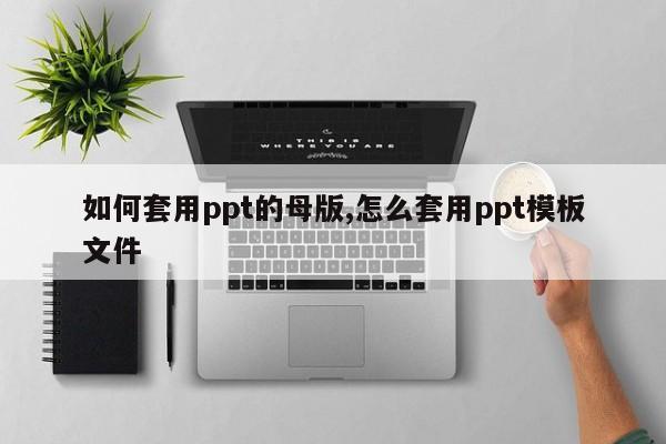 如何套用ppt的母版,怎么套用ppt模板文件