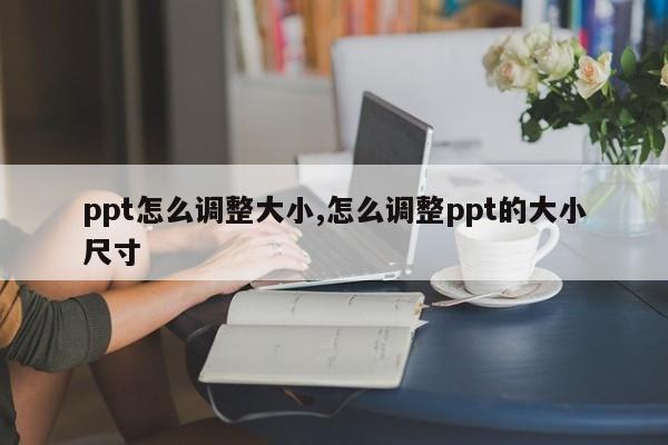 ppt怎么调整大小,怎么调整ppt的大小尺寸