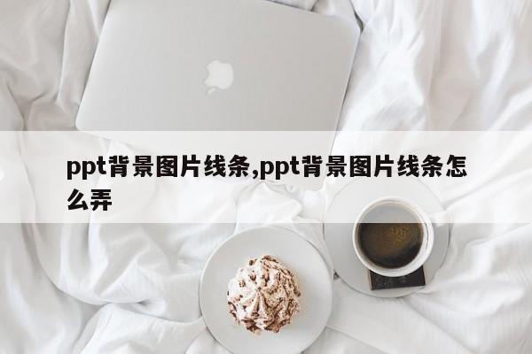 ppt背景图片线条,ppt背景图片线条怎么弄