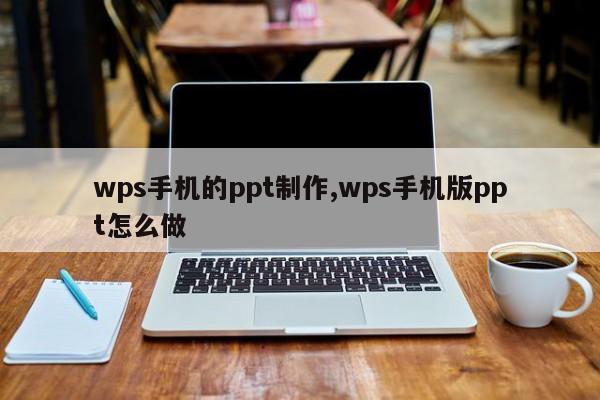 wps手机的ppt制作,wps手机版ppt怎么做