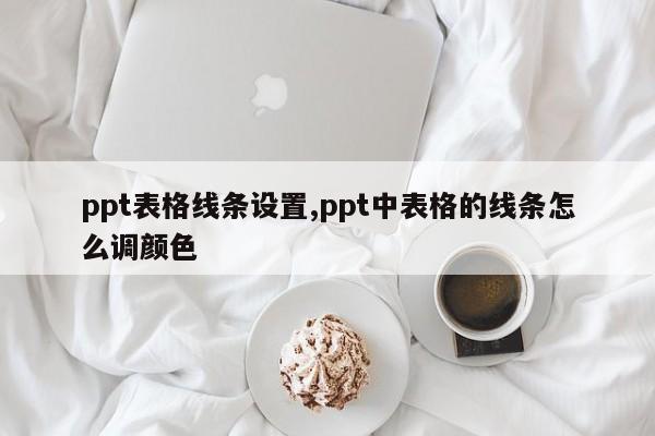 ppt表格线条设置,ppt中表格的线条怎么调颜色