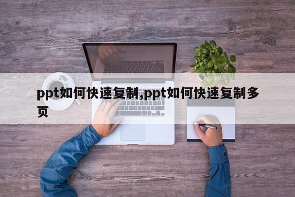 ppt如何快速复制,ppt如何快速复制多页