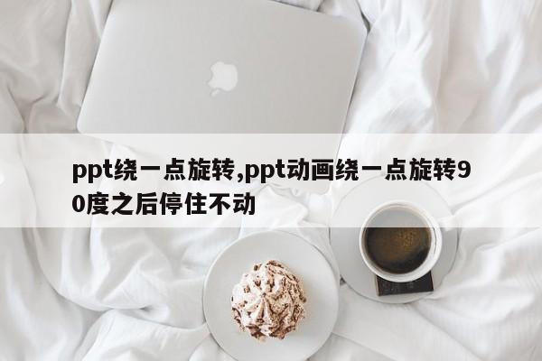 ppt绕一点旋转,ppt动画绕一点旋转90度之后停住不动