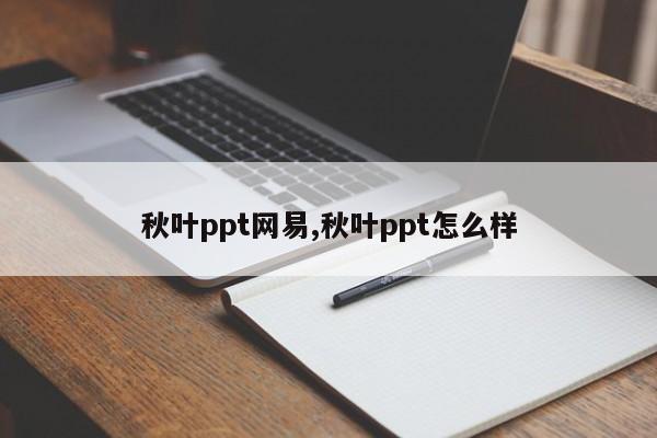 秋叶ppt网易,秋叶ppt怎么样